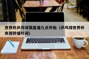 世界杯乒乓球赛直播几点开始（乒乓球世界杯央视转播时间）