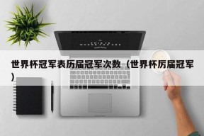 世界杯冠军表历届冠军次数（世界杯厉届冠军）