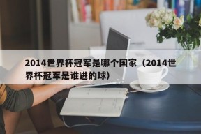 2014世界杯冠军是哪个国家（2014世界杯冠军是谁进的球）