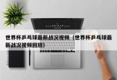 世界杯乒乓球最新战况视频（世界杯乒乓球最新战况视频回放）