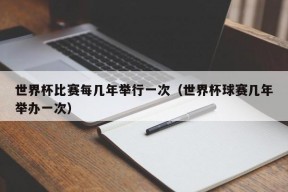 世界杯比赛每几年举行一次（世界杯球赛几年举办一次）