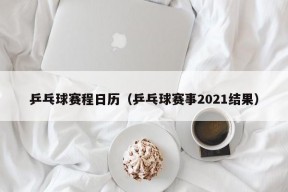 乒乓球赛程日历（乒乓球赛事2021结果）