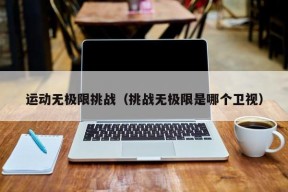 运动无极限挑战（挑战无极限是哪个卫视）