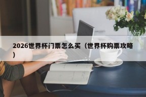 2026世界杯门票怎么买（世界杯购票攻略）