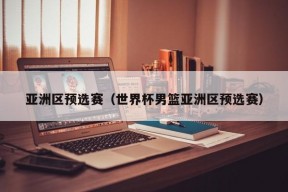 亚洲区预选赛（世界杯男篮亚洲区预选赛）