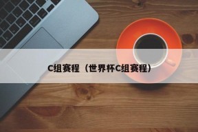 C组赛程（世界杯C组赛程）
