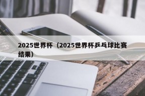 2025世界杯（2025世界杯乒乓球比赛结果）